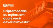 Criptomoedas ou ações: em quais você deveria investir?