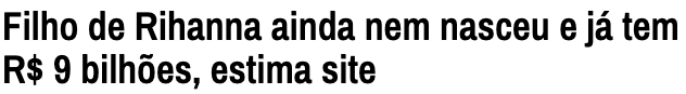 Manchete: Filho de Rihanna ainda nem nasceu e já tem R$ 9 bilhões, estima site